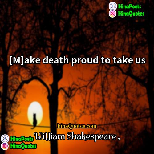 William Shakespeare Quotes | [M]ake death proud to take us.
 